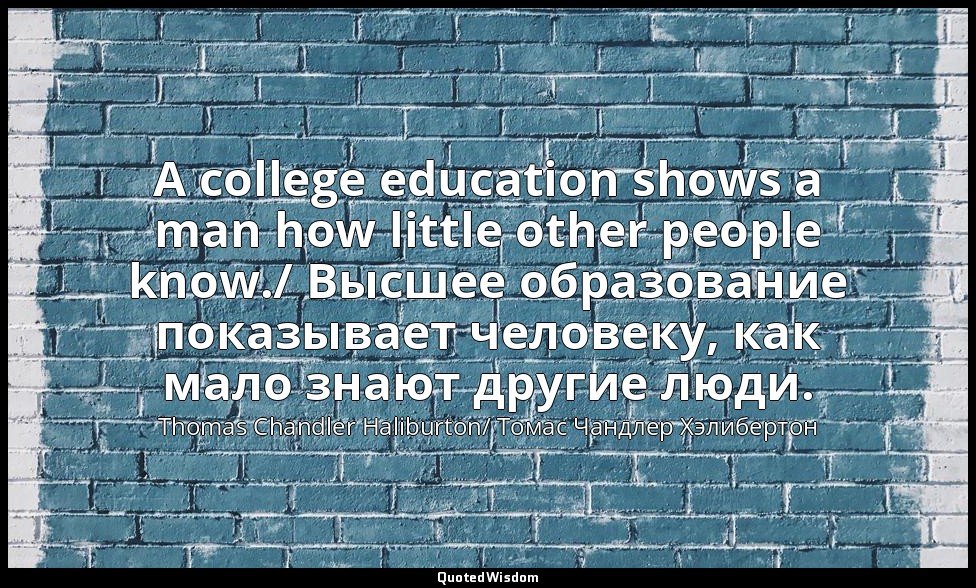 A college education shows a man how little other people know./ Высшее образовани — Thomas Chandler Haliburton/ Томас Чандлер Хэлибертон