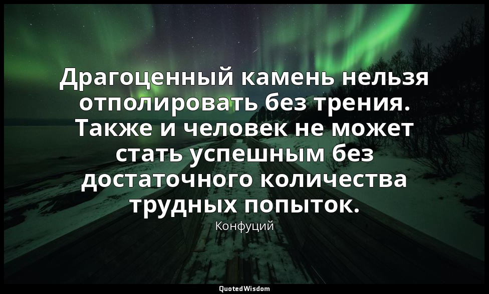 Драгоценный камень нельзя отполировать без трения. Также и человек не может стат — Конфуций