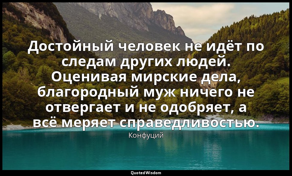 Достойный человек не идёт по следам других людей. Оценивая мирские дела, благоро — Конфуций