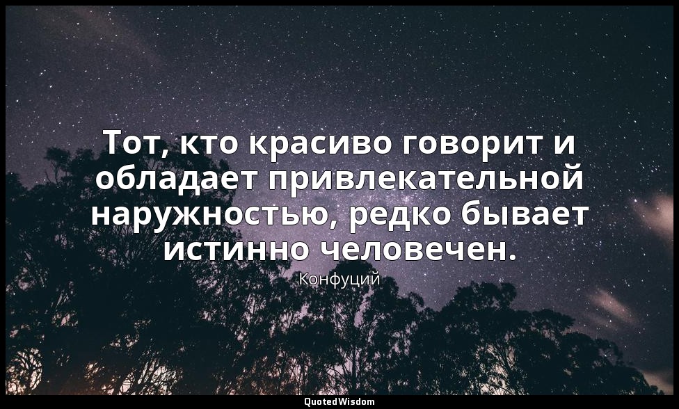 Тот, кто красиво говорит и обладает привлекательной наружностью, редко бывает ис — Конфуций