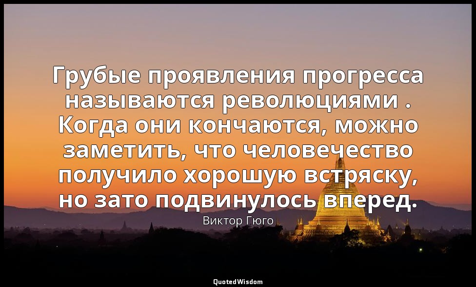 Грубые проявления прогресса называются революциями . Когда они кончаются, можно  — Виктор Гюго