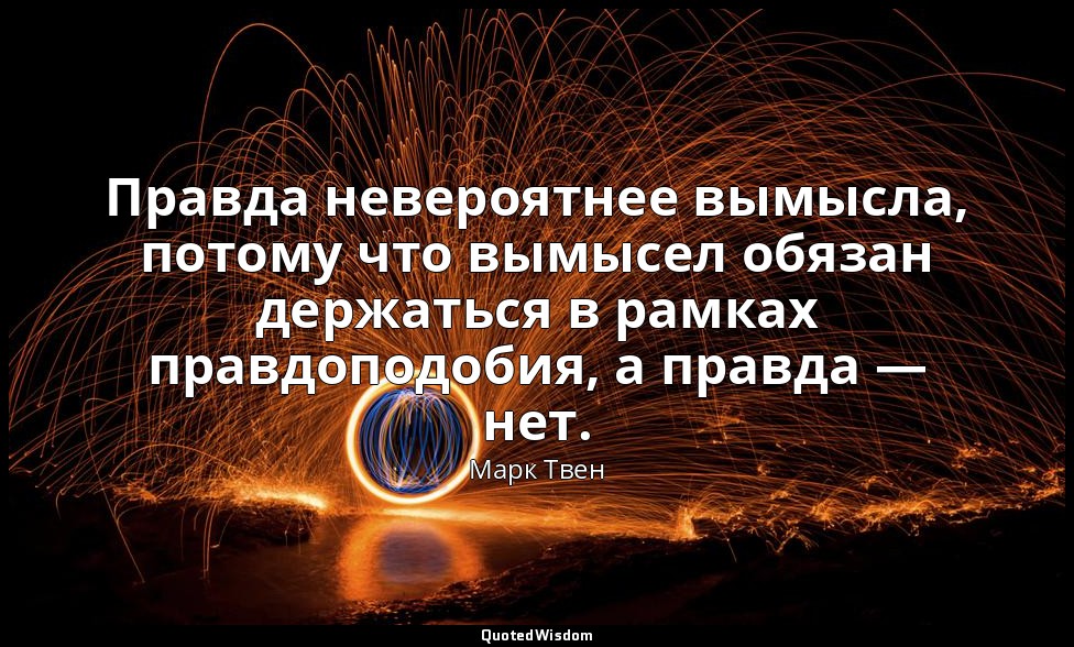 Правда невероятнее вымысла, потому что вымысел обязан держаться в рамках правдоп — Марк Твен