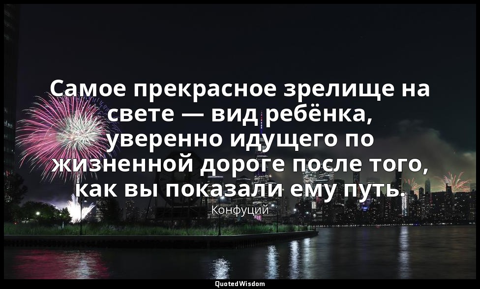 Самое прекрасное зрелище на свете — вид ребёнка, уверенно идущего по жизненной д — Конфуций