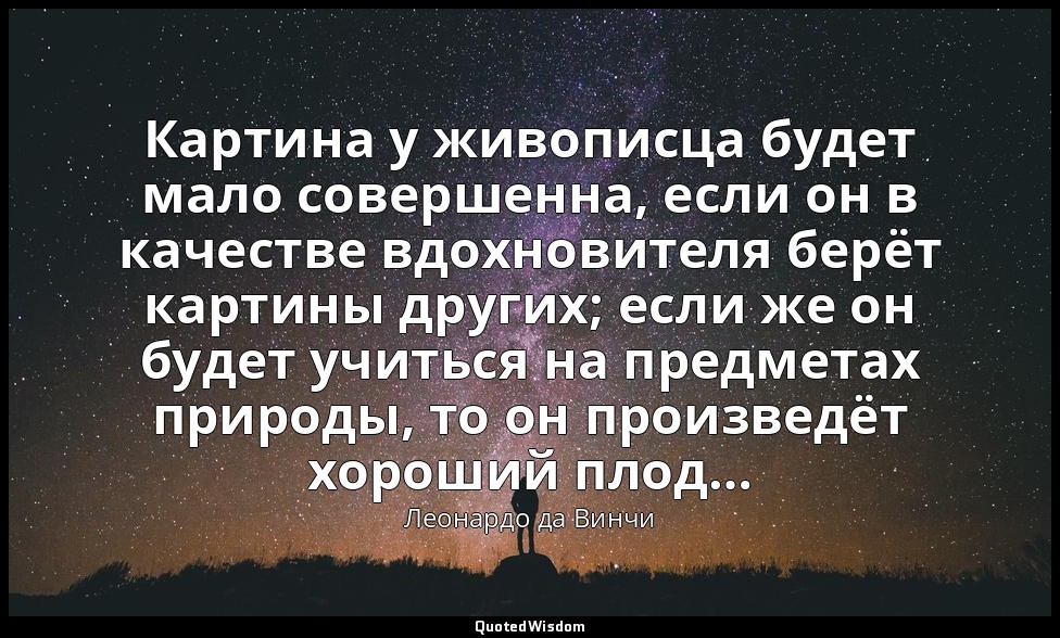 Картина у живописца будет мало совершенна, если он в качестве вдохновителя берёт — Леонардо да Винчи