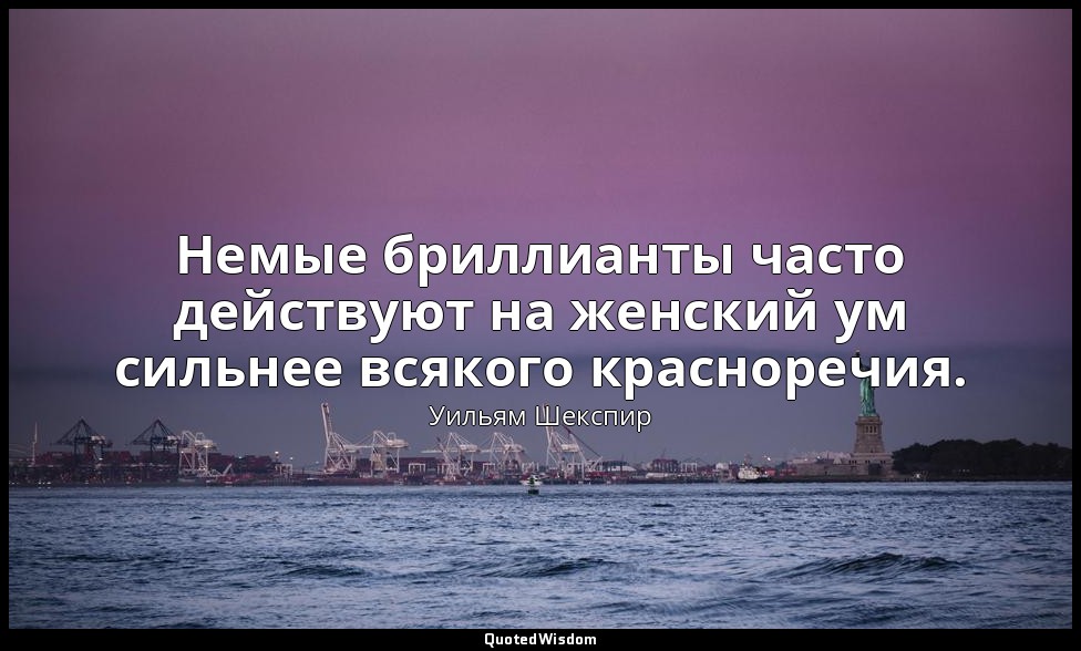 Немые бриллианты часто действуют на женский ум сильнее всякого красноречия. — Уильям Шекспир