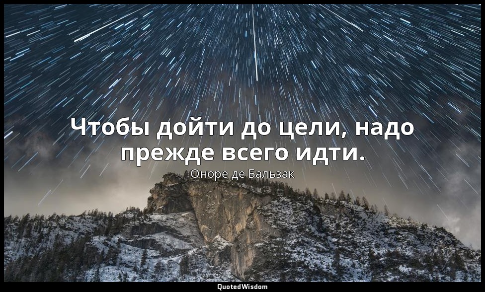 Чтобы дойти до цели, надо прежде всего идти. — Оноре де Бальзак