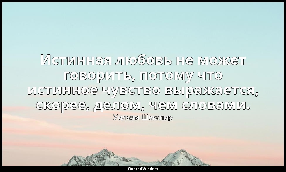 Истинная любовь не может говорить, потому что истинное чувство выражается, скоре — Уильям Шекспир