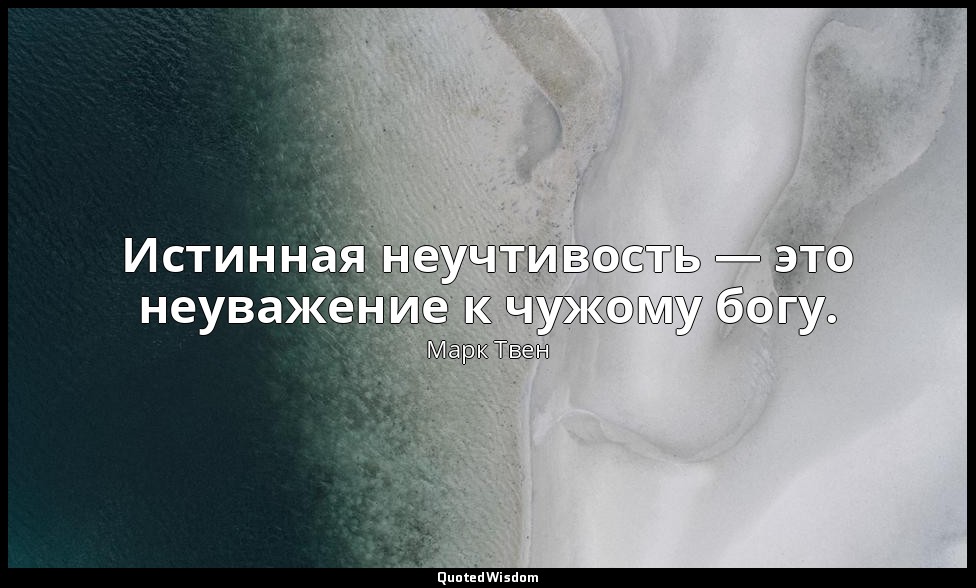 Истинная неучтивость — это неуважение к чужому богу. — Марк Твен