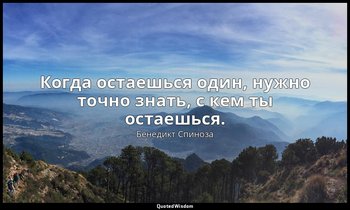 Когда остаешься один, нужно точно знать, с кем ты остаешься. — Бенедикт Спиноза