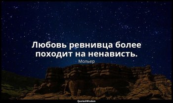 Любовь ревнивца более походит на ненависть. — Мольер