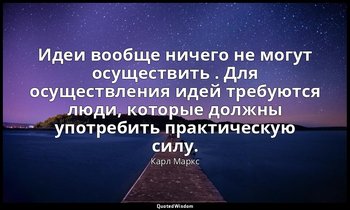 Идеи вообще ничего не могут осуществить . Для осуществления идей требуются люди, — Карл Маркс