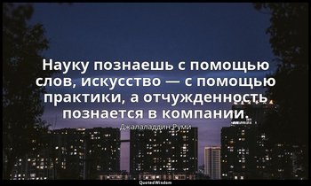 Науку познаешь с помощью слов, искусство — с помощью практики, а отчужденность п — Джалаладдин Руми