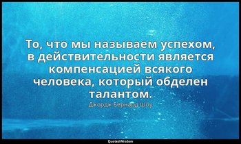 То, что мы называем успехом, в действительности является компенсацией всякого че — Джордж Бернард Шоу