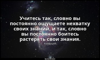 Учитесь так, словно вы постоянно ощущаете нехватку своих знаний, и так, словно в — Конфуций