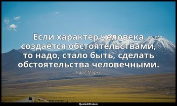 Если характер человека создаётся обстоятельствами, то надо, стало быть, сделать  — Карл Маркс