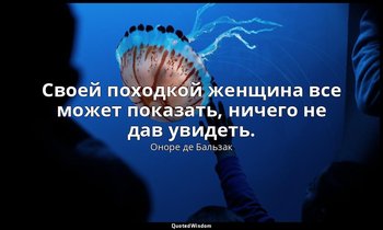 Своей походкой женщина все может показать, ничего не дав увидеть. — Оноре де Бальзак
