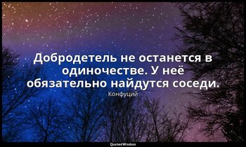 Добродетель не останется в одиночестве. У неё обязательно найдутся соседи. — Конфуций