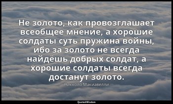 Не золото, как провозглашает всеобщее мнение, а хорошие солдаты суть пружина вой — Никколо Макиавелли