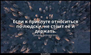 Если к прислуге относиться по-людски, не стоит её и держать. — Джордж Бернард Шоу