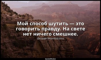 Мой способ шутить — это говорить правду. На свете нет ничего смешнее. — Джордж Бернард Шоу