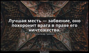 Лучшая месть — забвение, оно похоронит врага в прахе его ничтожества. — Бальтасар Грасиан