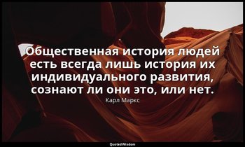 Общественная история людей есть всегда лишь история их индивидуального развития, — Карл Маркс