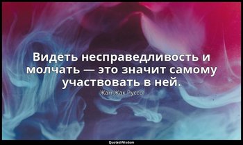 Видеть несправедливость и молчать — это значит самому участвовать в ней. — Жан-Жак Руссо