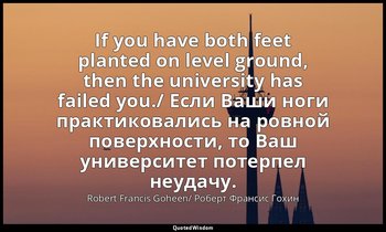 If you have both feet planted on level ground, then the university has failed yo — Robert Francis Goheen/ Роберт Франсис Гохин