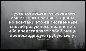 Пусть всеобщее голосование имеет свои тёмные стороны, но все-таки это единственн — Виктор Гюго