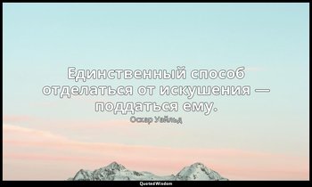 Единственный способ отделаться от искушения — поддаться ему. («Портрет Дориана Г — Оскар Уайльд