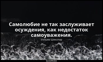 Самолюбие не так заслуживает осуждения, как недостаток самоуважения. — Уильям Шекспир