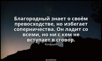 Благородный знает о своём превосходстве, но избегает соперничества. Он ладит со  — Конфуций