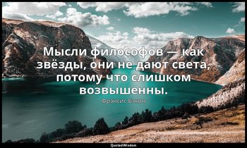 Мысли философов — как звёзды, они не дают света, потому что слишком возвышенны. — Фрэнсис Бэкон