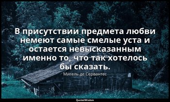В присутствии предмета любви немеют самые смелые уста и остается невысказанным и — Мигель де Сервантес