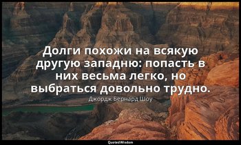 Долги похожи на всякую другую западню: попасть в них весьма легко, но выбраться  — Джордж Бернард Шоу