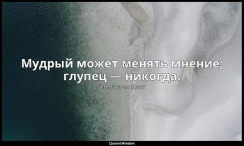 Мудрый может менять мнение; глупец — никогда. — Иммануил Кант