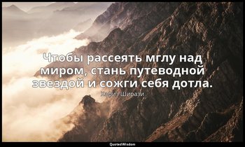 Чтобы рассеять мглу над миром, стань путеводной звездой и сожги себя дотла. — Хафиз Ширази