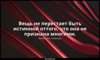 Вещь не перестает быть истинной оттого, что она не признана многими. — Бенедикт Спиноза