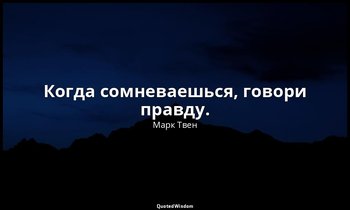 Когда сомневаешься, говори правду. — Марк Твен