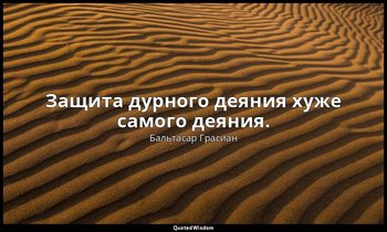 Защита дурного деяния хуже самого деяния. — Бальтасар Грасиан