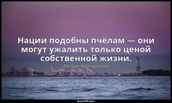 Нации подобны пчёлам — они могут ужалить только ценой собственной жизни. — Джордж Бернард Шоу