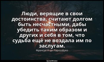 Люди, верящие в свои достоинства, считают долгом быть несчастными, дабы убедить  — Франсуа VI де Ларошфуко