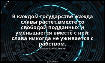 В каждом государстве жажда славы растет вместе со свободой подданных и уменьшает — Мишель де Монтень