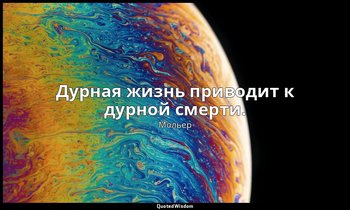 Дурная жизнь приводит к дурной смерти. — Мольер