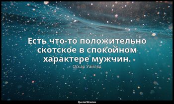 Есть что-то положительно скотское в спокойном характере мужчин. — Оскар Уайльд