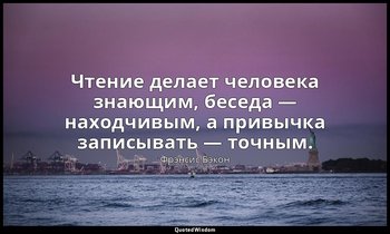 Чтение делает человека знающим, беседа — находчивым, а привычка записывать — точ — Фрэнсис Бэкон