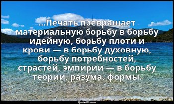 …Печать превращает материальную борьбу в борьбу идейную, борьбу плоти и крови —  — Карл Маркс