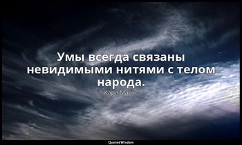 Умы всегда связаны невидимыми нитями с телом народа. — Карл Маркс