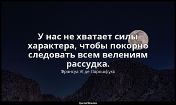 У нас не хватает силы характера, чтобы покорно следовать всем велениям рассудка. — Франсуа VI де Ларошфуко