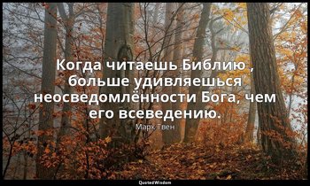 Когда читаешь Библию , больше удивляешься неосведомлённости Бога, чем его всевед — Марк Твен